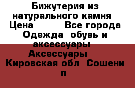Бижутерия из натурального камня › Цена ­ 400 - Все города Одежда, обувь и аксессуары » Аксессуары   . Кировская обл.,Сошени п.